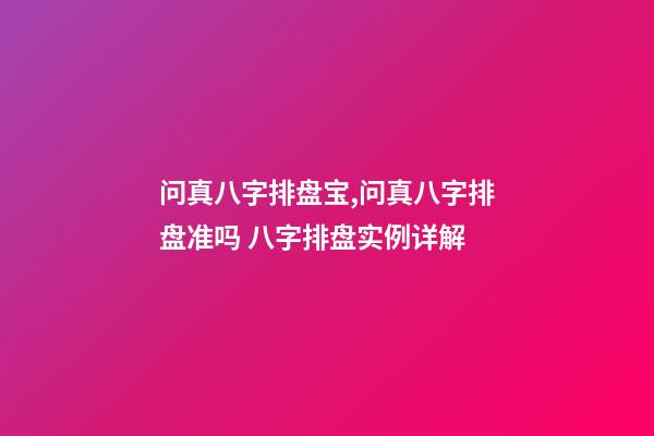 问真八字排盘宝,问真八字排盘准吗 八字排盘实例详解-第1张-观点-玄机派